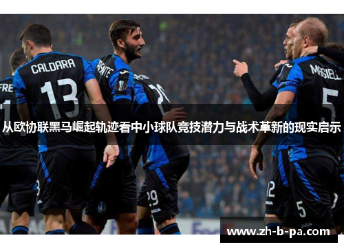 从欧协联黑马崛起轨迹看中小球队竞技潜力与战术革新的现实启示
