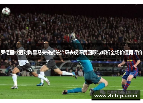 罗德里欧冠对阵皇马关键战统治级表现深度回顾与解析全场价值再评价 罗德里欧冠对阵皇马关键战统治级表现深度回顾与解析全场价值再评价