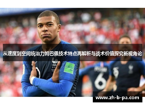 从速度到空间统治力姆巴佩技术特点再解析与战术价值探究新视角论 从速度到空间统治力姆巴佩技术特点再解析与战术价值探究新视角论