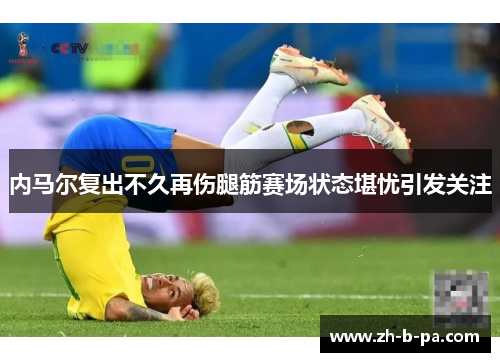 内马尔复出不久再伤腿筋赛场状态堪忧引发关注 内马尔复出不久再伤腿筋赛场状态堪忧引发关注