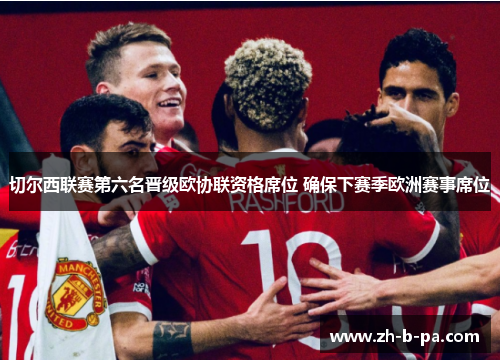 切尔西联赛第六名晋级欧协联资格席位 确保下赛季欧洲赛事席位 切尔西联赛第六名晋级欧协联资格席位 确保下赛季欧洲赛事席位