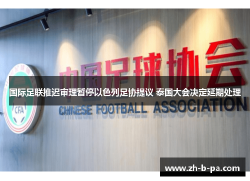 国际足联推迟审理暂停以色列足协提议 泰国大会决定延期处理