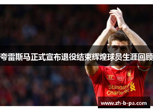 夸雷斯马正式宣布退役结束辉煌球员生涯回顾