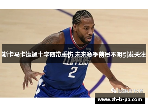 斯卡马卡遭遇十字韧带重伤 未来赛季前景不明引发关注