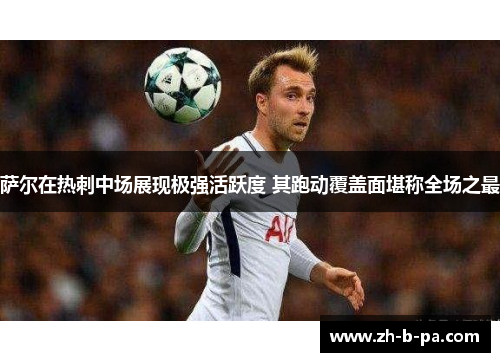 萨尔在热刺中场展现极强活跃度 其跑动覆盖面堪称全场之最