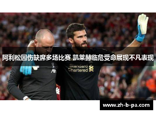 阿利松因伤缺席多场比赛 凯莱赫临危受命展现不凡表现 阿利松因伤缺席多场比赛 凯莱赫临危受命展现不凡表现