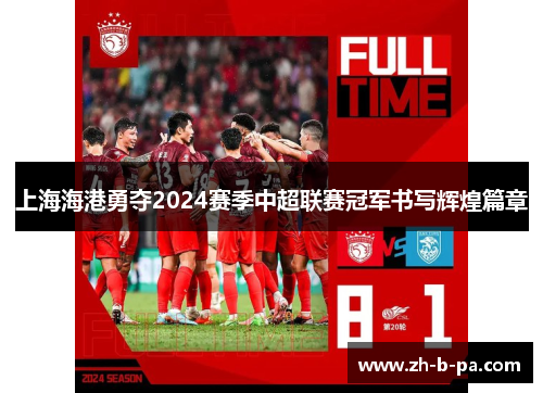 上海海港勇夺2024赛季中超联赛冠军书写辉煌篇章 上海海港勇夺2024赛季中超联赛冠军书写辉煌篇章