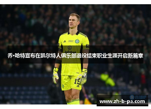 乔·哈特宣布在凯尔特人俱乐部退役结束职业生涯开启新篇章 乔·哈特宣布在凯尔特人俱乐部退役结束职业生涯开启新篇章
