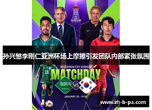孙兴慜李刚仁亚洲杯场上摩擦引发团队内部紧张氛围 孙兴慜李刚仁亚洲杯场上摩擦引发团队内部紧张氛围