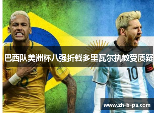 巴西队美洲杯八强折戟多里瓦尔执教受质疑