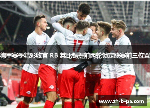 德甲赛季精彩收官 RB 莱比锡提前两轮锁定联赛前三位置