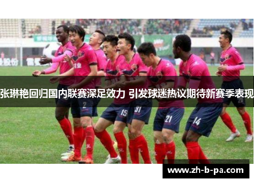张琳艳回归国内联赛深足效力 引发球迷热议期待新赛季表现 张琳艳回归国内联赛深足效力 引发球迷热议期待新赛季表现