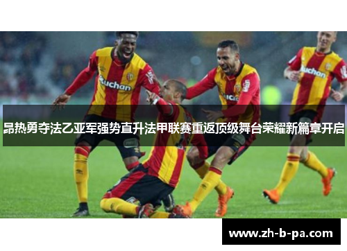 昂热勇夺法乙亚军强势直升法甲联赛重返顶级舞台荣耀新篇章开启