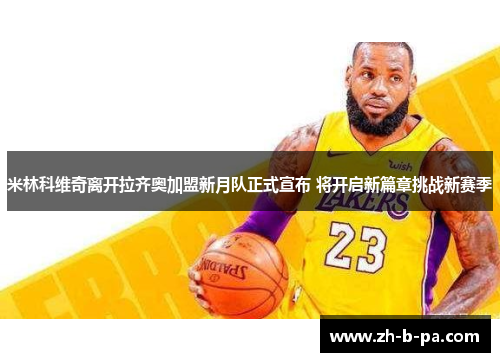 米林科维奇离开拉齐奥加盟新月队正式宣布 将开启新篇章挑战新赛季