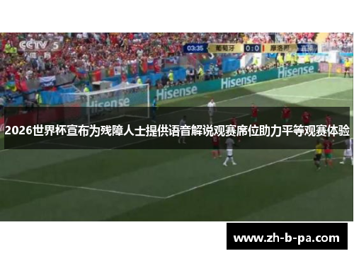 2026世界杯宣布为残障人士提供语音解说观赛席位助力平等观赛体验