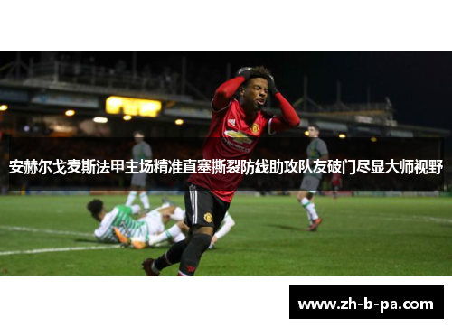 安赫尔戈麦斯法甲主场精准直塞撕裂防线助攻队友破门尽显大师视野