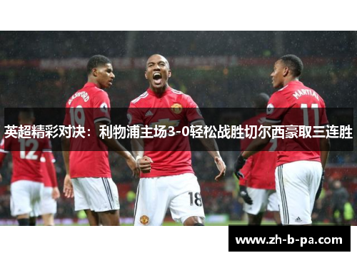 英超精彩对决:利物浦主场3-0轻松战胜切尔西豪取三连胜 英超精彩对决:利物浦主场3-0轻松战胜切尔西豪取三连胜