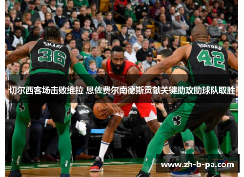 切尔西客场击败维拉 恩佐费尔南德斯贡献关键助攻助球队取胜 切尔西客场击败维拉 恩佐费尔南德斯贡献关键助攻助球队取胜
