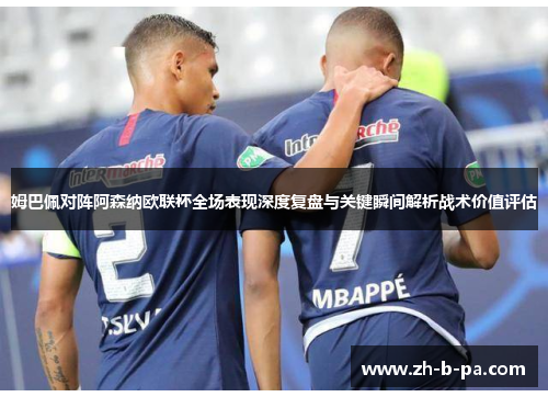 姆巴佩对阵阿森纳欧联杯全场表现深度复盘与关键瞬间解析战术价值评估