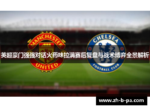 英超豪门强强对话火药味拉满赛后复盘与战术博弈全景解析 英超豪门强强对话火药味拉满赛后复盘与战术博弈全景解析